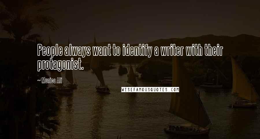 Monica Ali Quotes: People always want to identify a writer with their protagonist.