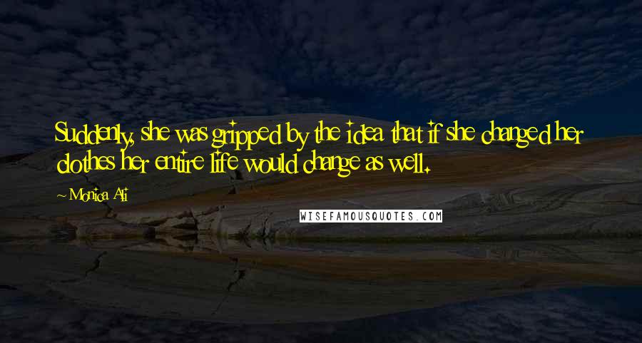 Monica Ali Quotes: Suddenly, she was gripped by the idea that if she changed her clothes her entire life would change as well.