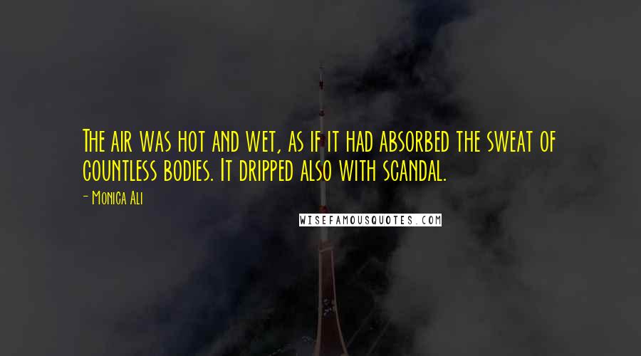 Monica Ali Quotes: The air was hot and wet, as if it had absorbed the sweat of countless bodies. It dripped also with scandal.