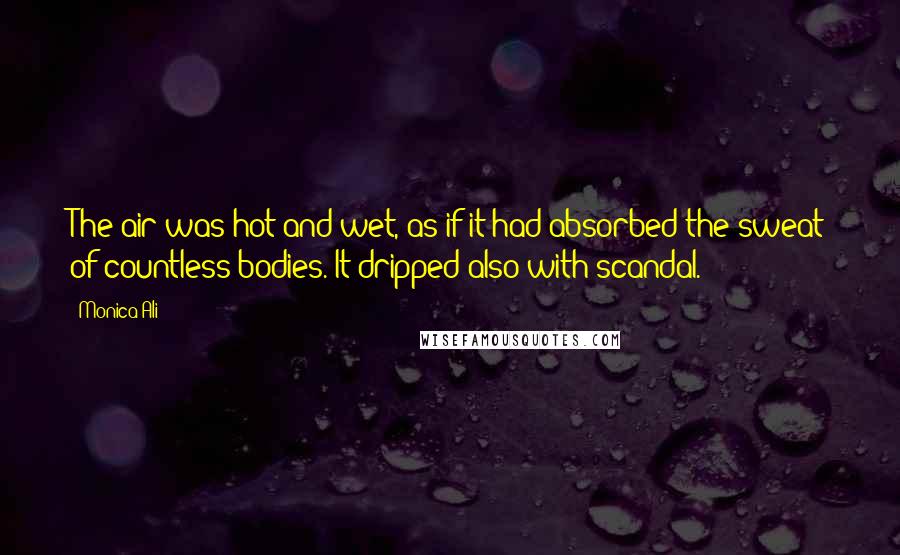 Monica Ali Quotes: The air was hot and wet, as if it had absorbed the sweat of countless bodies. It dripped also with scandal.