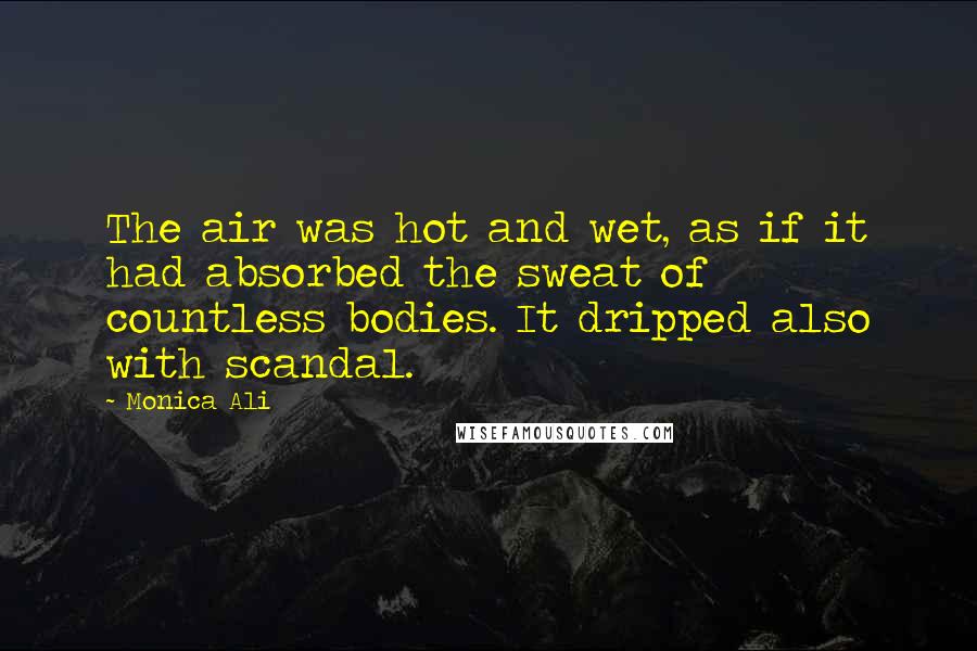 Monica Ali Quotes: The air was hot and wet, as if it had absorbed the sweat of countless bodies. It dripped also with scandal.