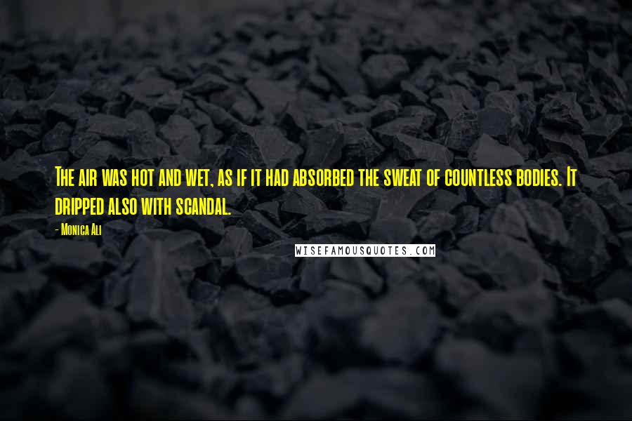 Monica Ali Quotes: The air was hot and wet, as if it had absorbed the sweat of countless bodies. It dripped also with scandal.