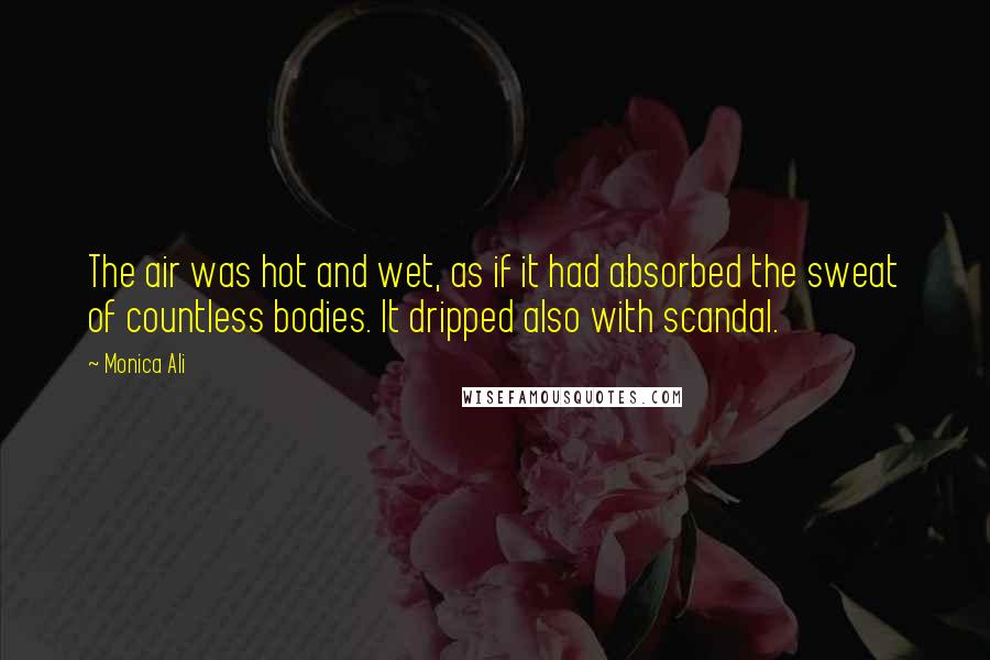 Monica Ali Quotes: The air was hot and wet, as if it had absorbed the sweat of countless bodies. It dripped also with scandal.