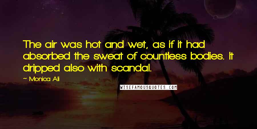 Monica Ali Quotes: The air was hot and wet, as if it had absorbed the sweat of countless bodies. It dripped also with scandal.