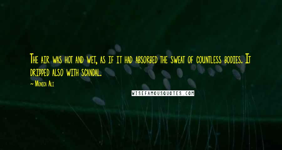 Monica Ali Quotes: The air was hot and wet, as if it had absorbed the sweat of countless bodies. It dripped also with scandal.