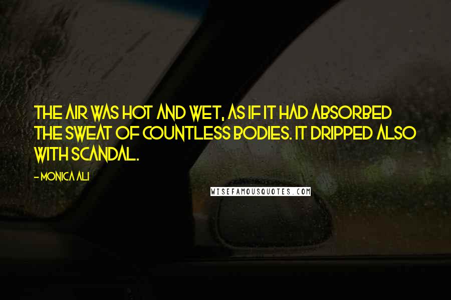 Monica Ali Quotes: The air was hot and wet, as if it had absorbed the sweat of countless bodies. It dripped also with scandal.