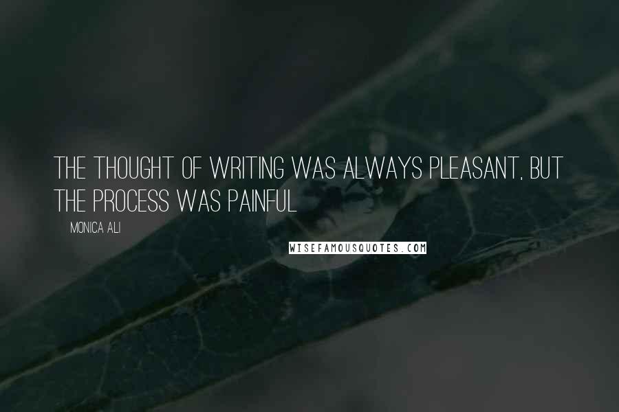 Monica Ali Quotes: The thought of writing was always pleasant, but the process was painful