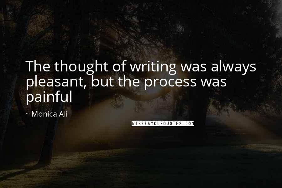 Monica Ali Quotes: The thought of writing was always pleasant, but the process was painful