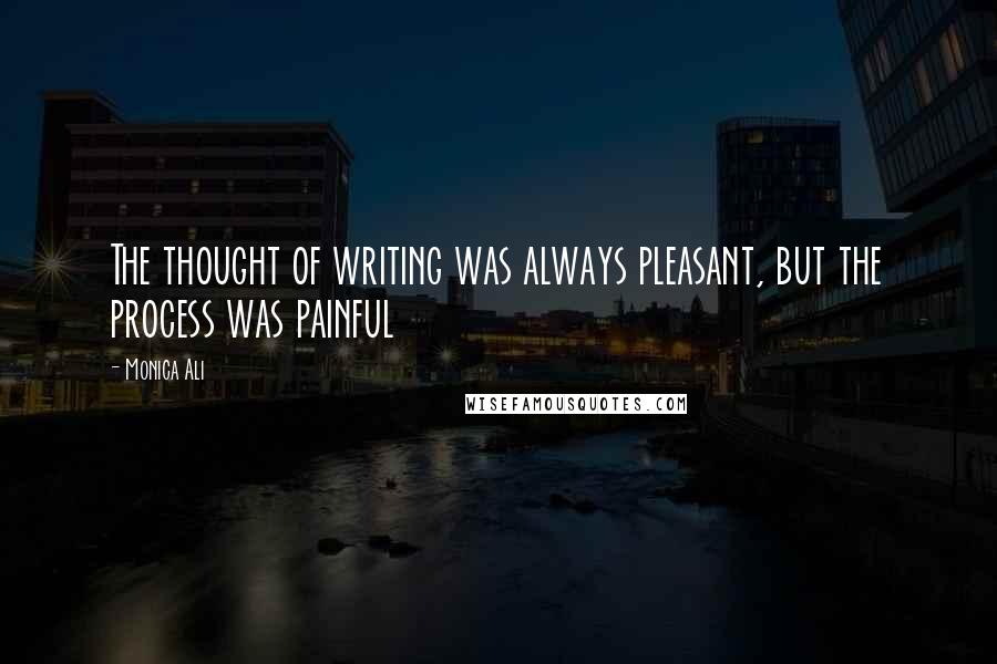Monica Ali Quotes: The thought of writing was always pleasant, but the process was painful