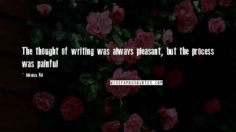 Monica Ali Quotes: The thought of writing was always pleasant, but the process was painful