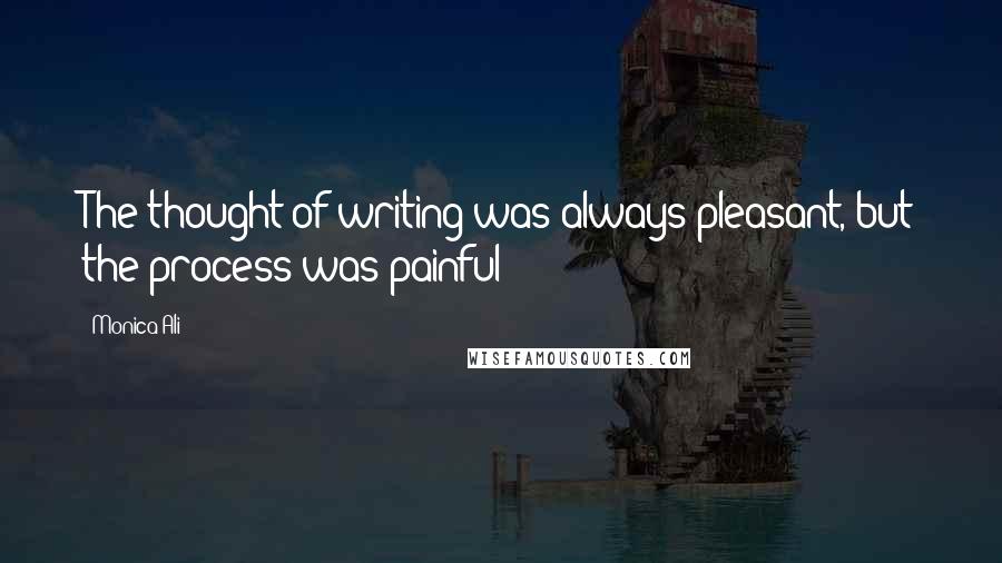 Monica Ali Quotes: The thought of writing was always pleasant, but the process was painful