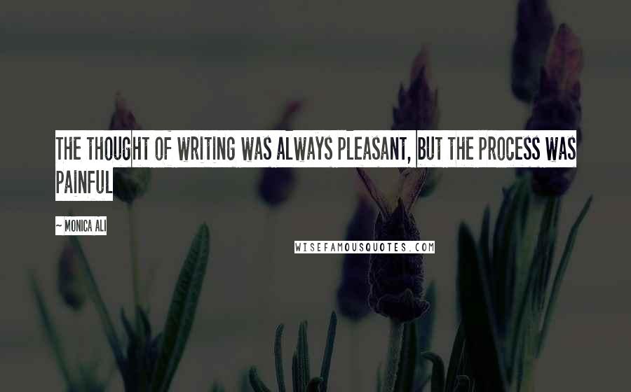 Monica Ali Quotes: The thought of writing was always pleasant, but the process was painful