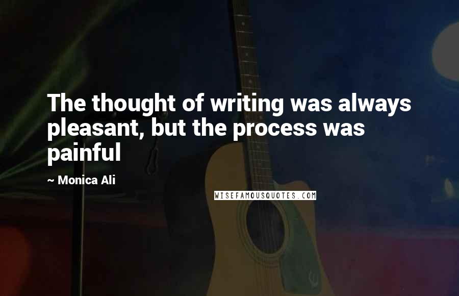 Monica Ali Quotes: The thought of writing was always pleasant, but the process was painful