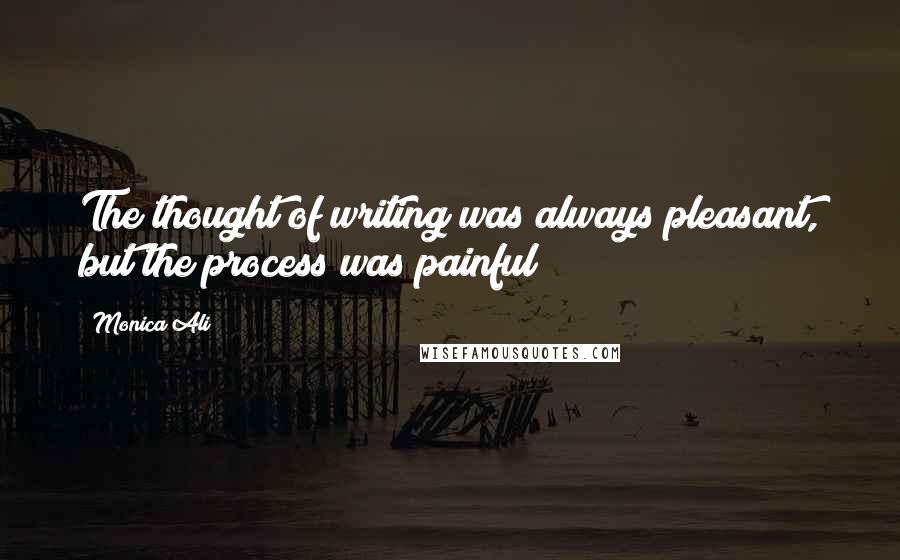 Monica Ali Quotes: The thought of writing was always pleasant, but the process was painful