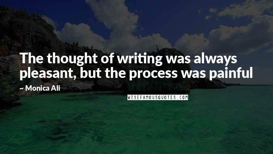 Monica Ali Quotes: The thought of writing was always pleasant, but the process was painful