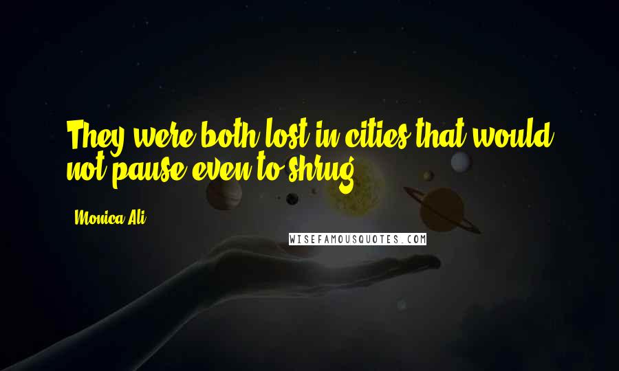 Monica Ali Quotes: They were both lost in cities that would not pause even to shrug