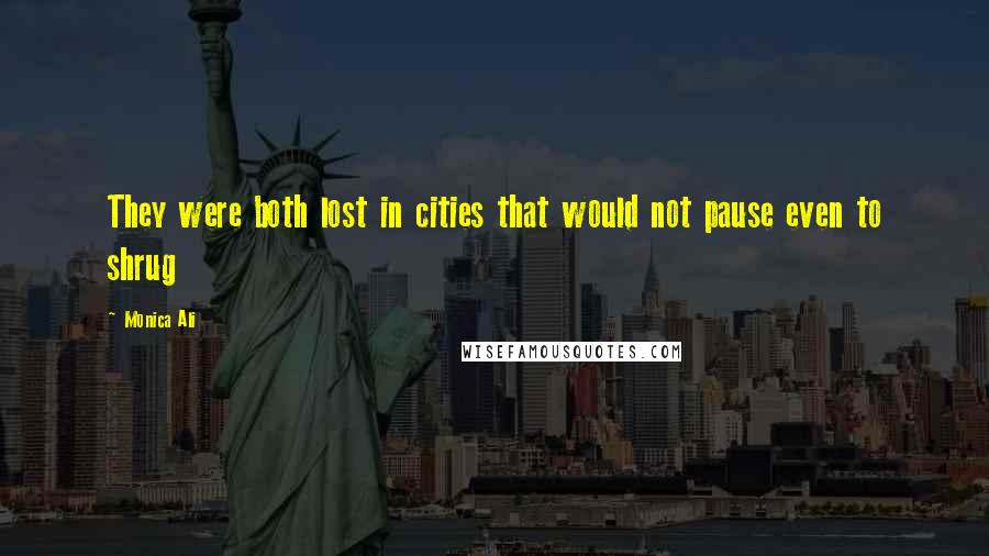 Monica Ali Quotes: They were both lost in cities that would not pause even to shrug