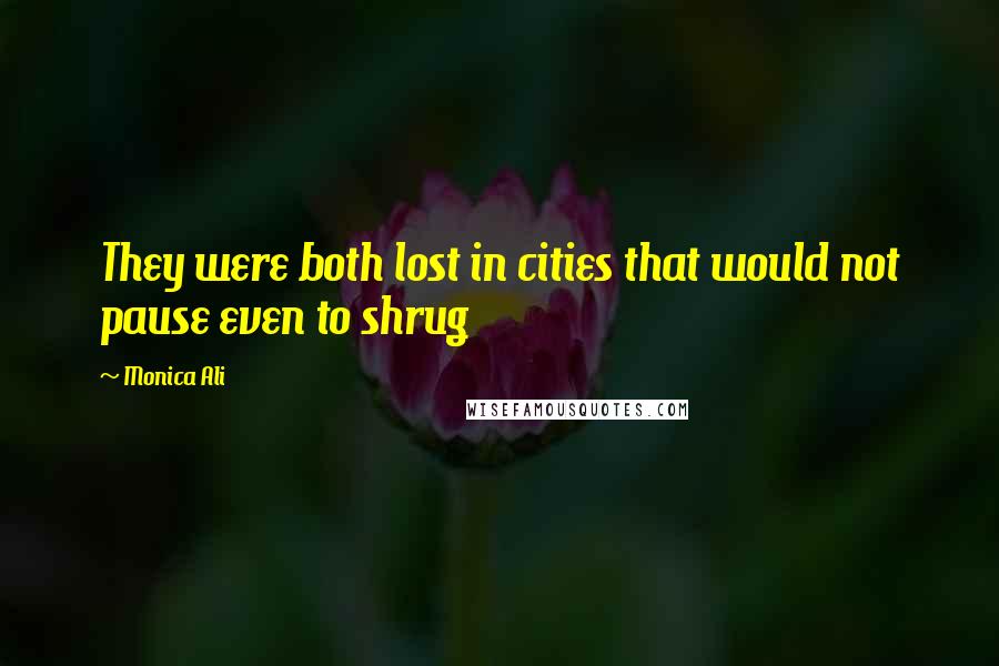 Monica Ali Quotes: They were both lost in cities that would not pause even to shrug