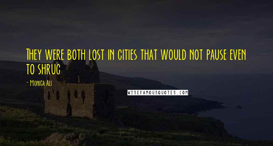 Monica Ali Quotes: They were both lost in cities that would not pause even to shrug