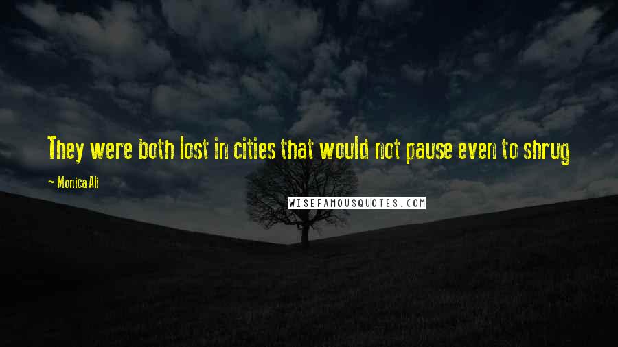 Monica Ali Quotes: They were both lost in cities that would not pause even to shrug