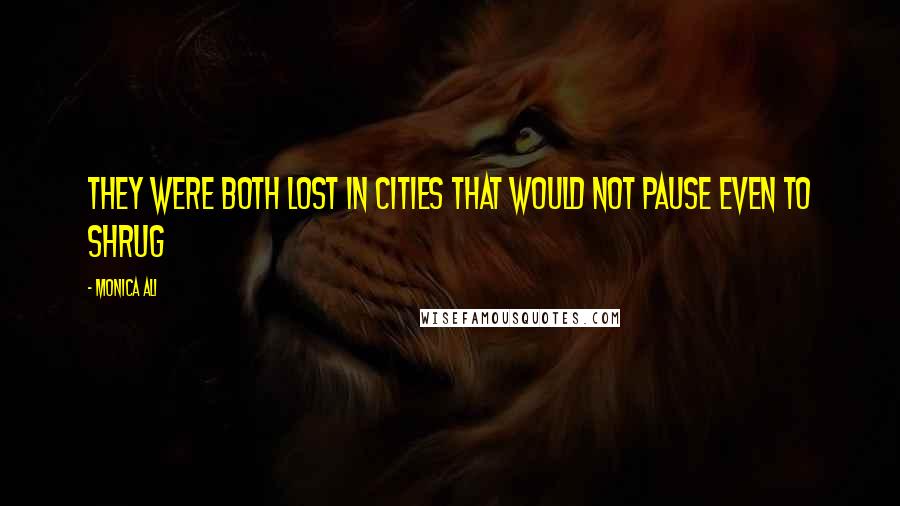 Monica Ali Quotes: They were both lost in cities that would not pause even to shrug