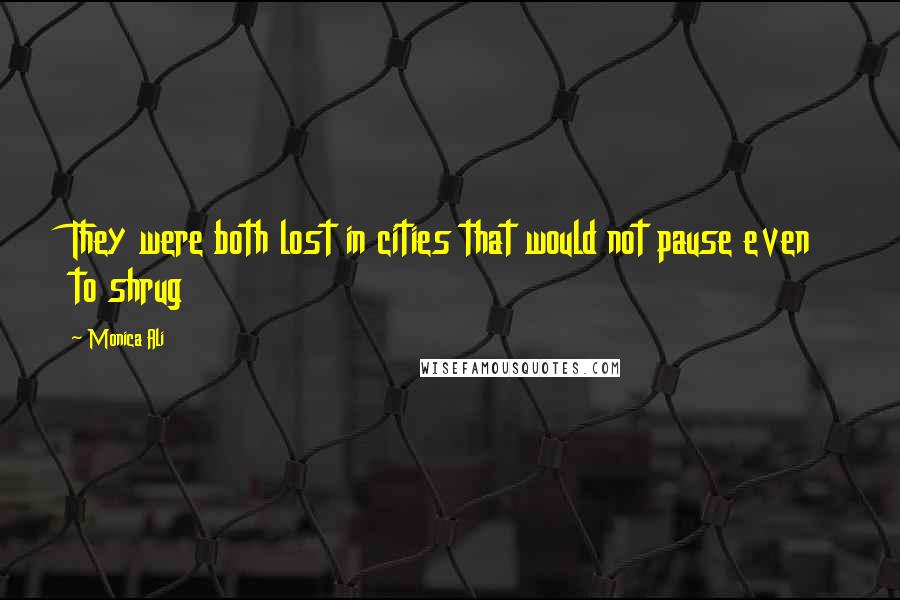 Monica Ali Quotes: They were both lost in cities that would not pause even to shrug