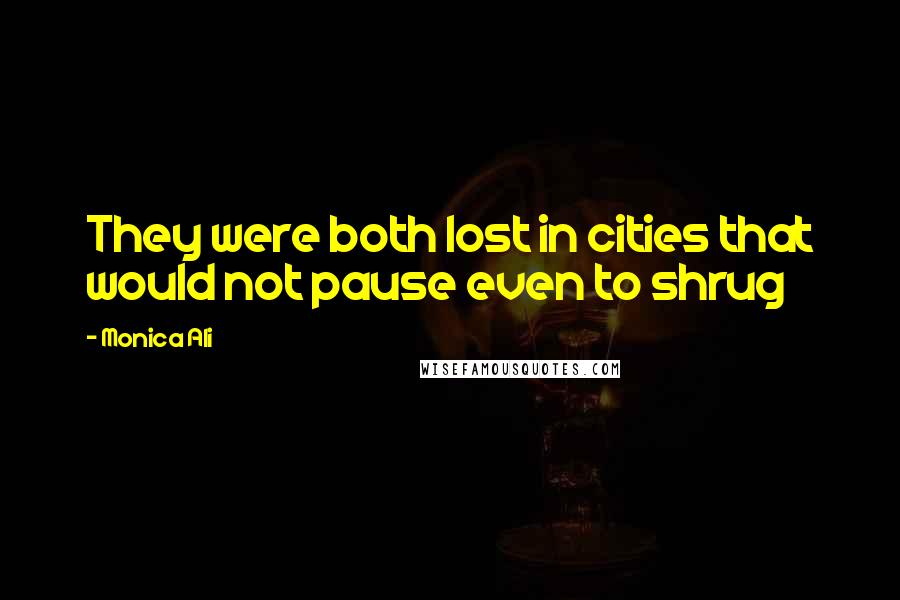 Monica Ali Quotes: They were both lost in cities that would not pause even to shrug