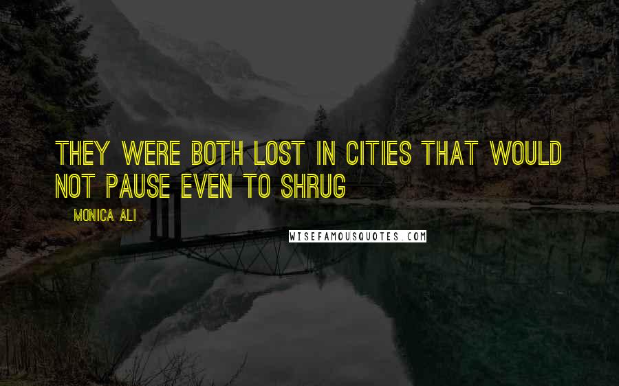 Monica Ali Quotes: They were both lost in cities that would not pause even to shrug