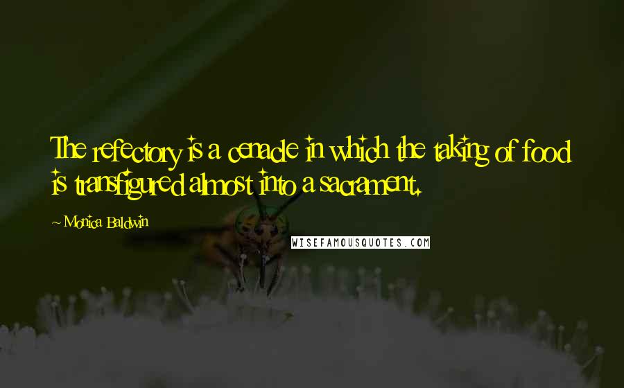Monica Baldwin Quotes: The refectory is a cenacle in which the taking of food is transfigured almost into a sacrament.