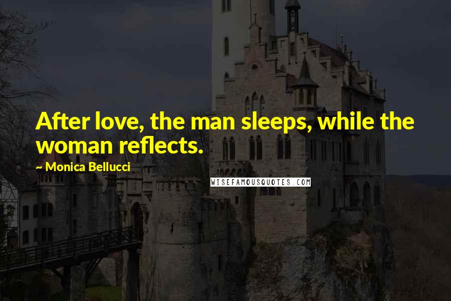 Monica Bellucci Quotes: After love, the man sleeps, while the woman reflects.
