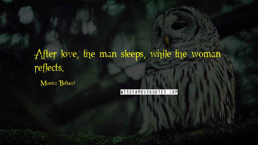 Monica Bellucci Quotes: After love, the man sleeps, while the woman reflects.