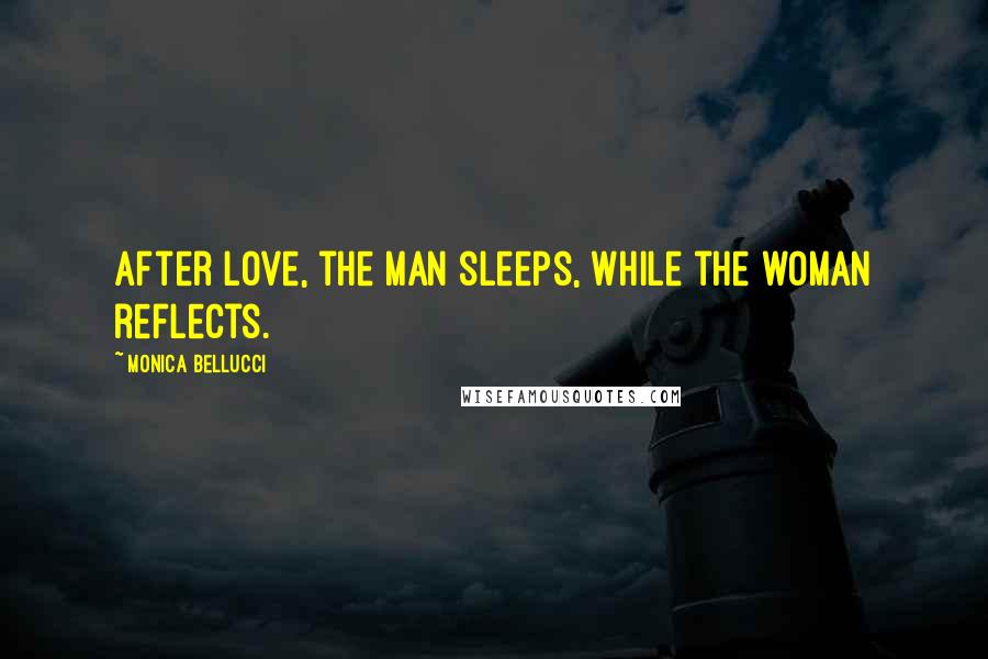 Monica Bellucci Quotes: After love, the man sleeps, while the woman reflects.