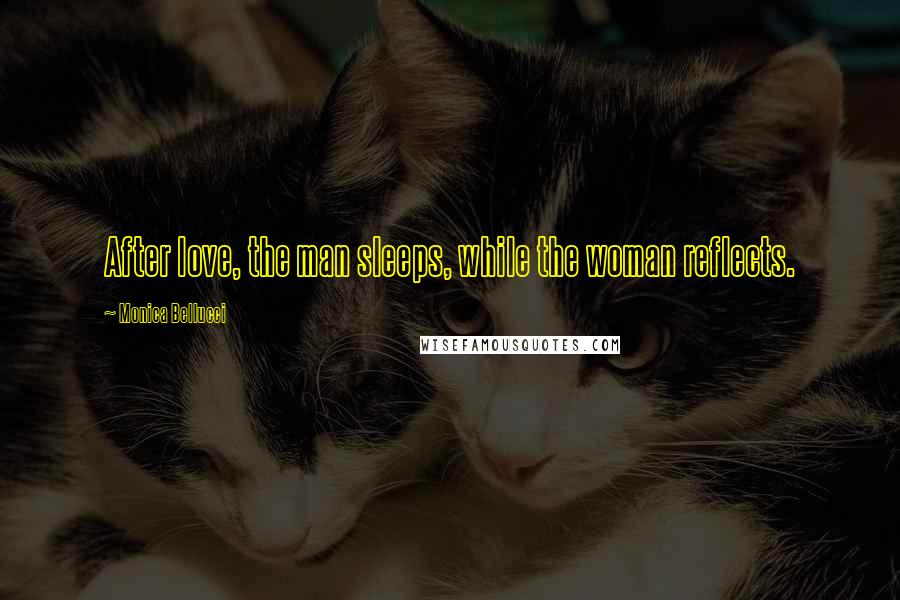 Monica Bellucci Quotes: After love, the man sleeps, while the woman reflects.