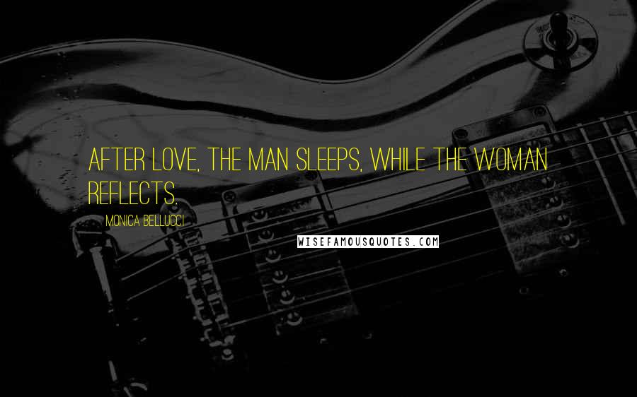 Monica Bellucci Quotes: After love, the man sleeps, while the woman reflects.