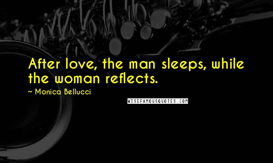 Monica Bellucci Quotes: After love, the man sleeps, while the woman reflects.