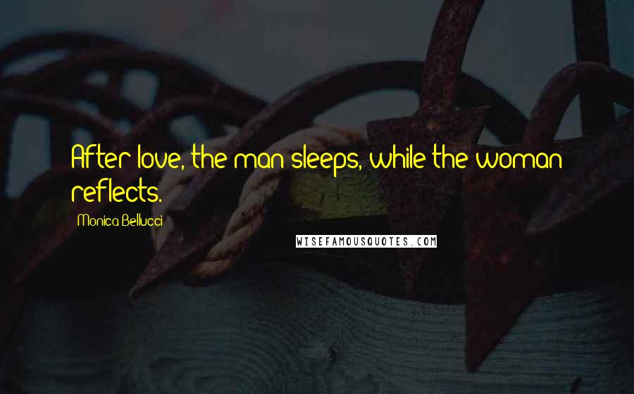 Monica Bellucci Quotes: After love, the man sleeps, while the woman reflects.