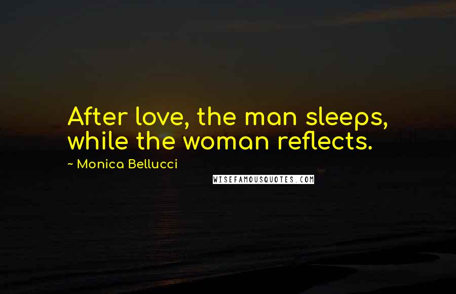 Monica Bellucci Quotes: After love, the man sleeps, while the woman reflects.