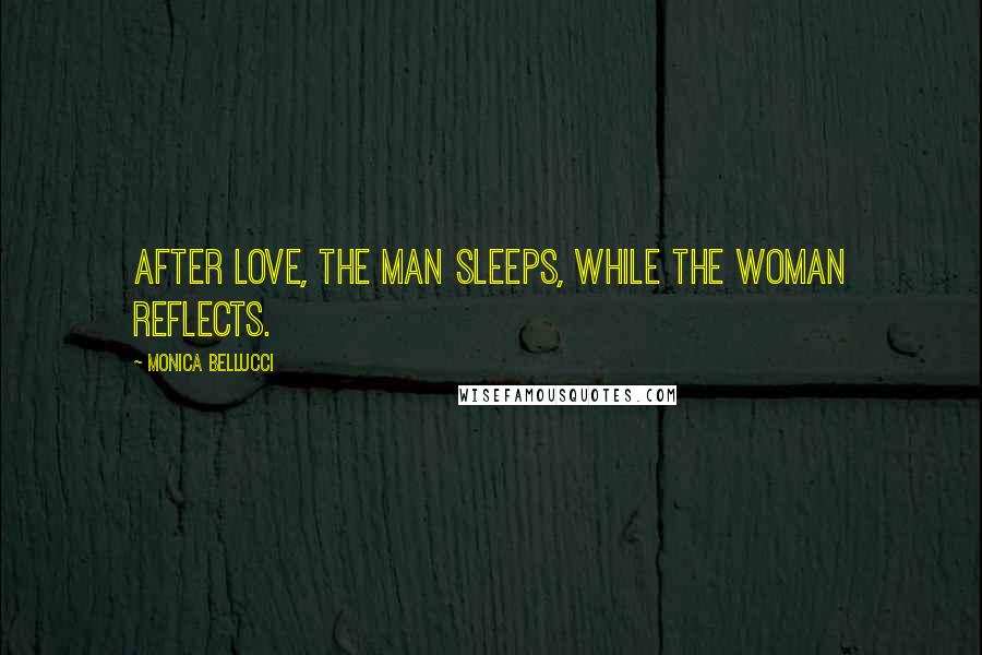 Monica Bellucci Quotes: After love, the man sleeps, while the woman reflects.