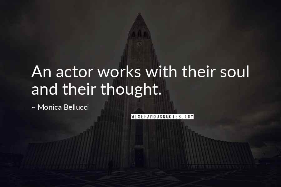 Monica Bellucci Quotes: An actor works with their soul and their thought.