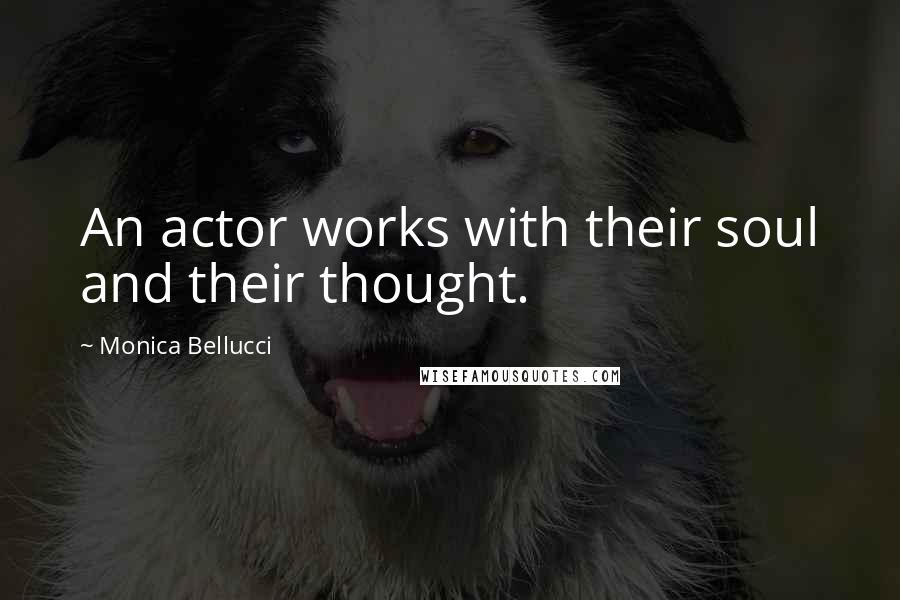 Monica Bellucci Quotes: An actor works with their soul and their thought.