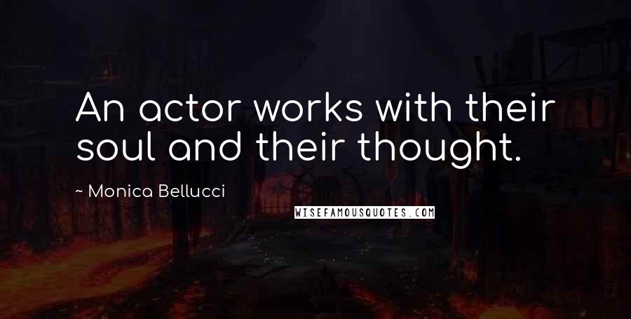 Monica Bellucci Quotes: An actor works with their soul and their thought.