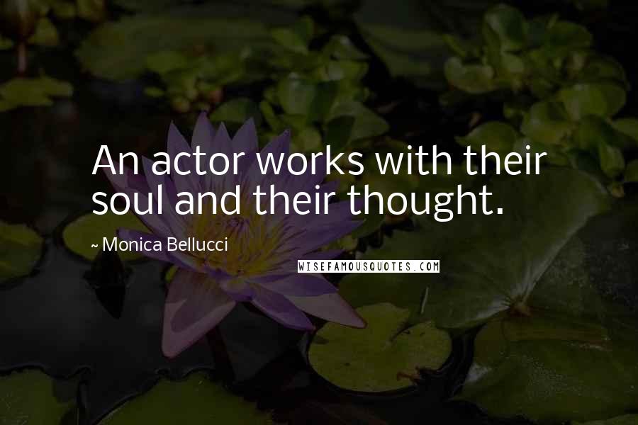 Monica Bellucci Quotes: An actor works with their soul and their thought.