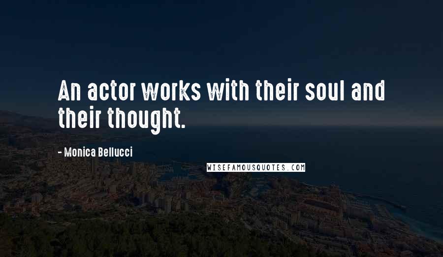 Monica Bellucci Quotes: An actor works with their soul and their thought.
