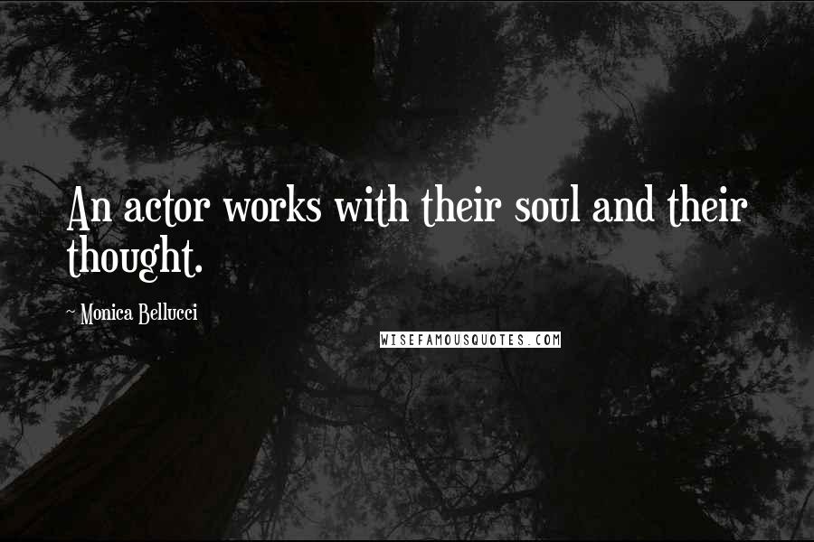 Monica Bellucci Quotes: An actor works with their soul and their thought.