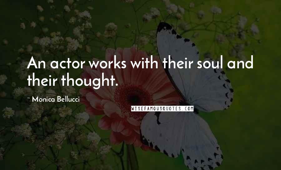 Monica Bellucci Quotes: An actor works with their soul and their thought.