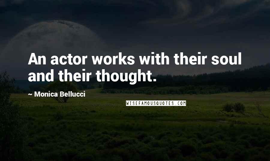 Monica Bellucci Quotes: An actor works with their soul and their thought.