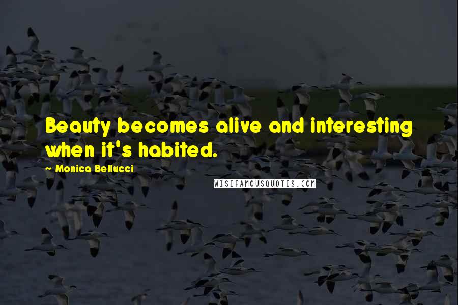 Monica Bellucci Quotes: Beauty becomes alive and interesting when it's habited.