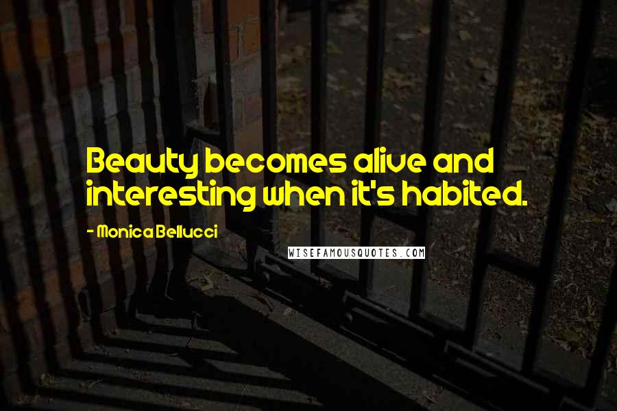 Monica Bellucci Quotes: Beauty becomes alive and interesting when it's habited.