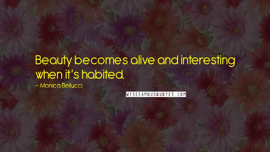 Monica Bellucci Quotes: Beauty becomes alive and interesting when it's habited.