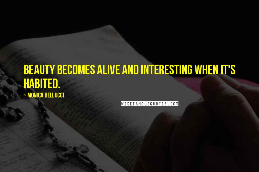 Monica Bellucci Quotes: Beauty becomes alive and interesting when it's habited.